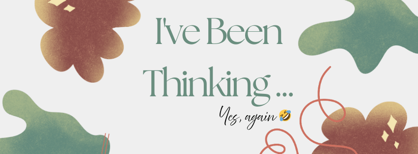 I’ve Been Thinking… Yes, again&nbsp;🤣