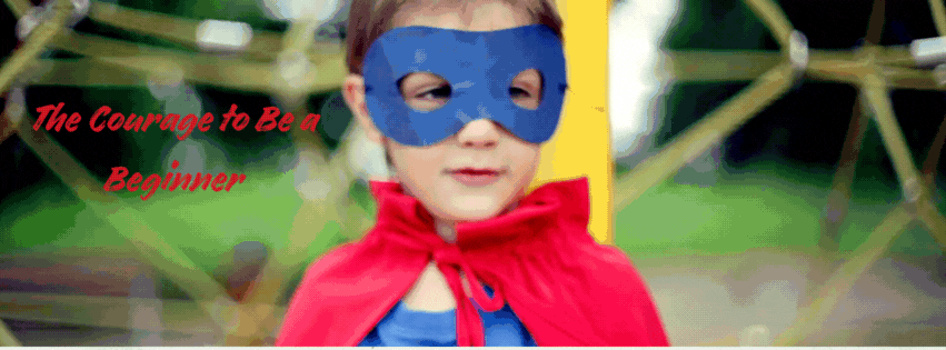 The Courage to Be a&nbsp;Beginner